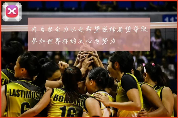 内马尔全力以赴希望逆转局势争取参加世界杯的决心与努力