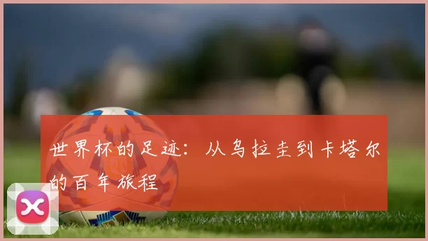 世界杯的足迹：从乌拉圭到卡塔尔的百年旅程