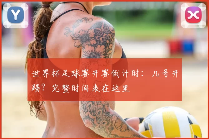 世界杯足球赛开赛倒计时：几号开踢？完整时间表在这里
