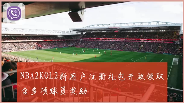 NBA2KOL2新用户注册礼包开放领取含多项球员奖励