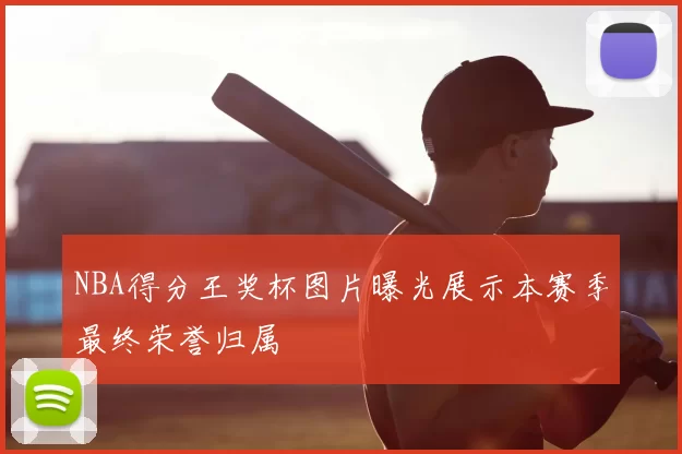 NBA得分王奖杯图片曝光展示本赛季最终荣誉归属