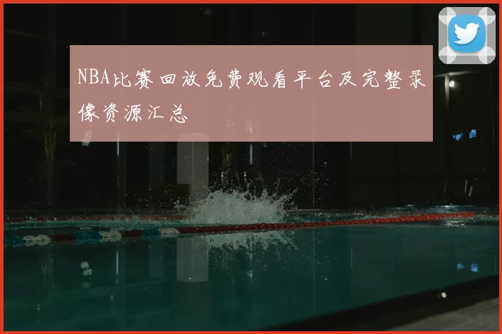 NBA比赛回放免费观看平台及完整录像资源汇总