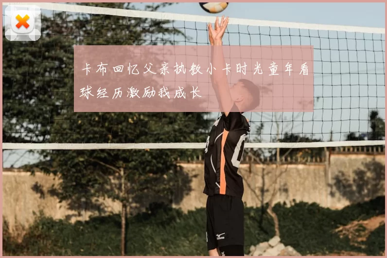 卡布回忆父亲执教小卡时光童年看球经历激励我成长