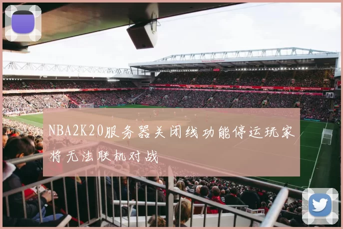 NBA2K20服务器关闭线功能停运玩家将无法联机对战