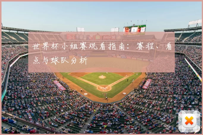 世界杯小组赛观看指南:赛程、看点与球队分析