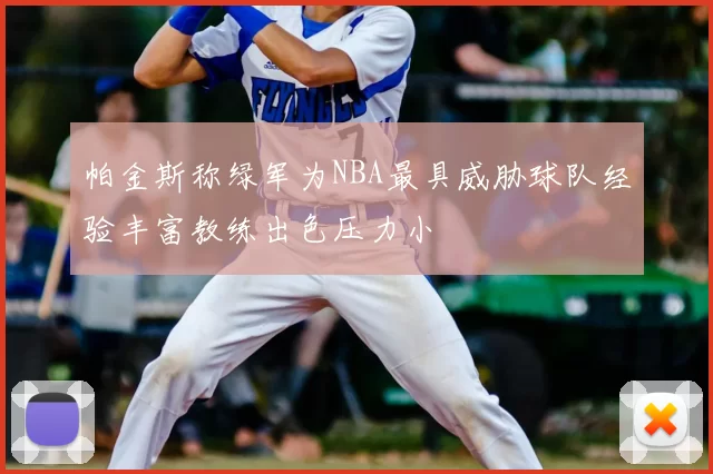 帕金斯称绿军为NBA最具威胁球队经验丰富教练出色压力小
