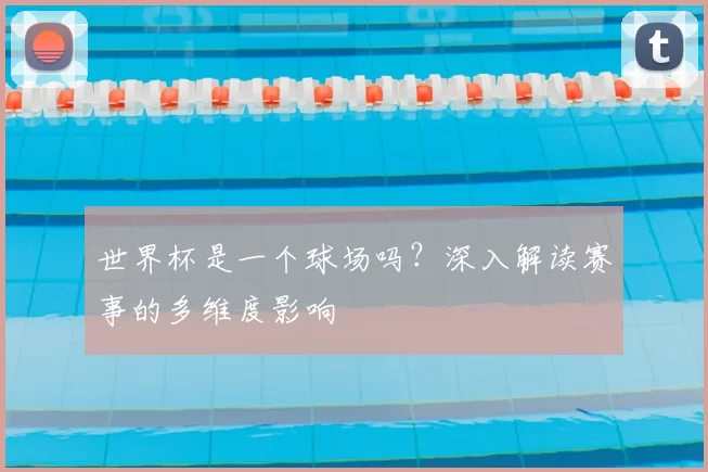 世界杯是一个球场吗?深入解读赛事的多维度影响