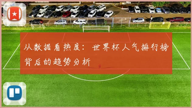 从数据看热度:世界杯人气排行榜背后的趋势分析