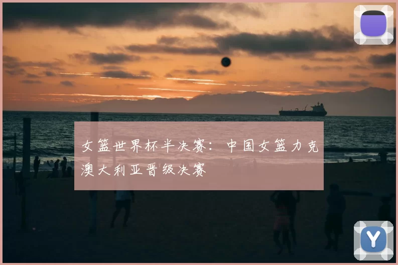 女篮世界杯半决赛：中国女篮力克澳大利亚晋级决赛